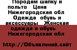 Породам шапку и польто › Цена ­ 8 000 - Нижегородская обл. Одежда, обувь и аксессуары » Женская одежда и обувь   . Нижегородская обл.